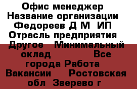 Офис-менеджер › Название организации ­ Федореев Д.М, ИП › Отрасль предприятия ­ Другое › Минимальный оклад ­ 25 000 - Все города Работа » Вакансии   . Ростовская обл.,Зверево г.